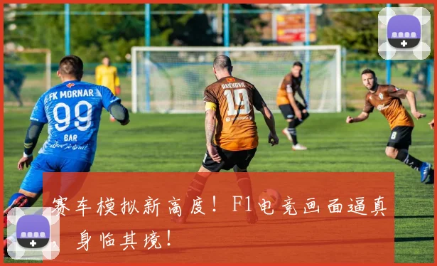 赛车模拟新高度！F1电竞画面逼真，身临其境！