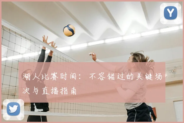 湖人比赛时间:不容错过的关键场次与直播指南