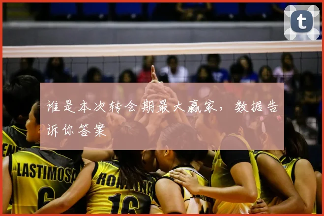 谁是本次转会期最大赢家，数据告诉你答案