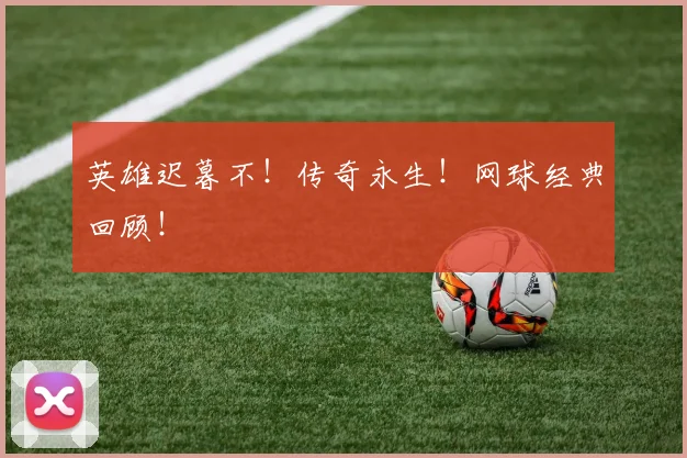 英雄迟暮不!传奇永生!网球经典回顾!