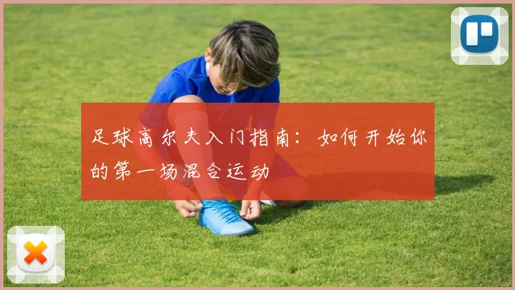 足球高尔夫入门指南:如何开始你的第一场混合运动