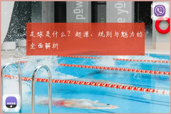 足球是什么?起源、规则与魅力的全面解析