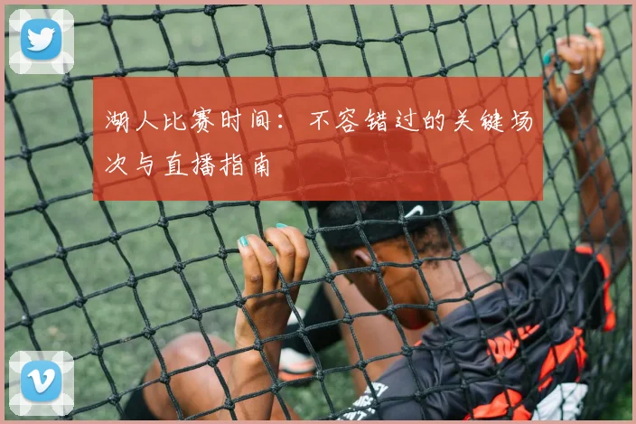 湖人比赛时间:不容错过的关键场次与直播指南